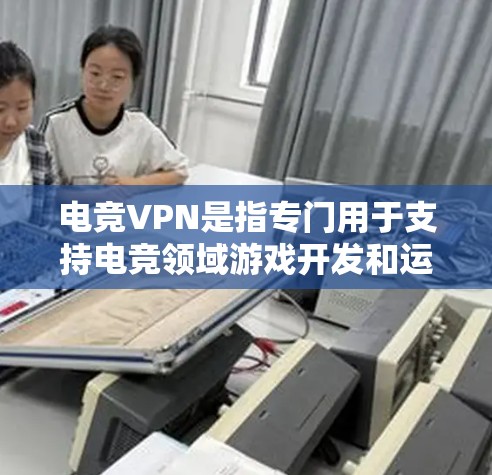 电竞VPN是指专门用于支持电竞领域游戏开发和运行的网络服务,旨在为电竞选手提供稳定、高效的网络连接。电竞VPN的功能通常包括 电竞VPN是指专门用于支持电竞领域游戏开发和运行的网络服务,旨在为电竞选手提供稳定、高效的网络连接。电竞VPN的功能通常包括