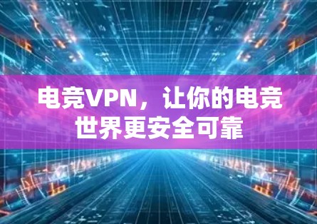 电竞VPN,让你的电竞世界更安全可靠 电竞VPN,让你的电竞世界更安全可靠