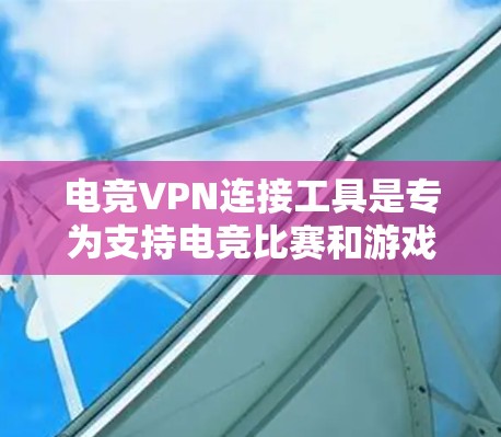 电竞VPN连接工具是专为支持电竞比赛和游戏而设计的VPN服务,主要满足以下需求 电竞VPN连接工具是专为支持电竞比赛和游戏而设计的VPN服务,主要满足以下需求