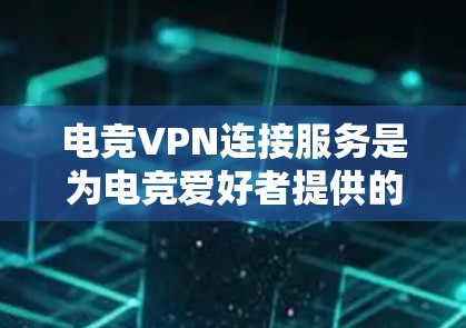 电竞VPN连接服务是为电竞爱好者提供的一种高级VPN解决方案，帮助他们在虚拟网络中流畅连接多个游戏。以下是关于三种主要类型的详细介绍