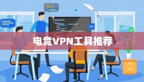 电竞VPN工具推荐 电竞VPN工具推荐