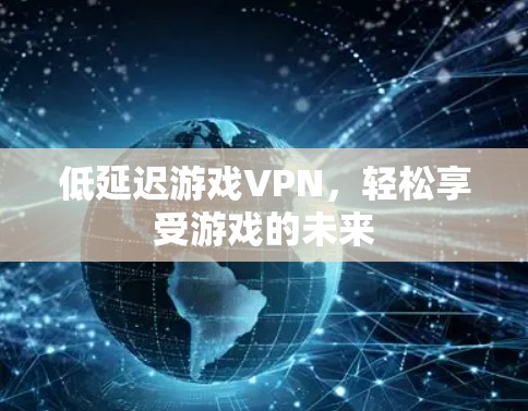 低延迟游戏VPN，轻松享受游戏的未来