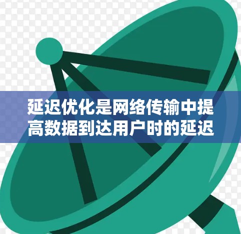 延迟优化是网络传输中提高数据到达用户时的延迟的重要方法,适用于工业、互联网、云计算、实时应用等领域。以下是对延迟优化方法的详细分析 延迟优化是网络传输中提高数据到达用户时的延迟的重要方法,适用于工业、互联网、云计算、实时应用等领域。以下是对延迟优化方法的详细分析