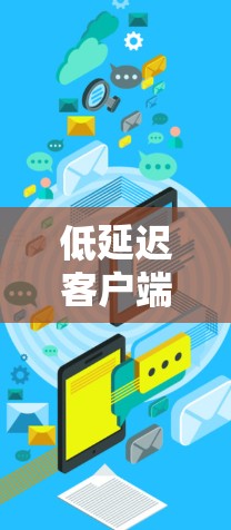 低延迟客户端,连接世界的新标准 低延迟客户端,连接世界的新标准