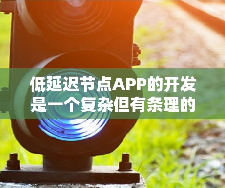 低延迟节点APP的开发是一个复杂但有条理的过程,主要涉及技术、架构和硬件的结合。以下是对该主题的总结和步骤指南 低延迟节点APP的开发是一个复杂但有条理的过程,主要涉及技术、架构和硬件的结合。以下是对该主题的总结和步骤指南