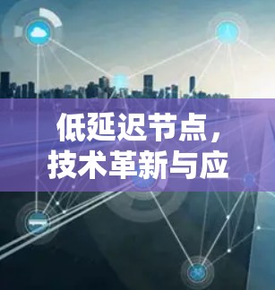 低延迟节点，技术革新与应用突破