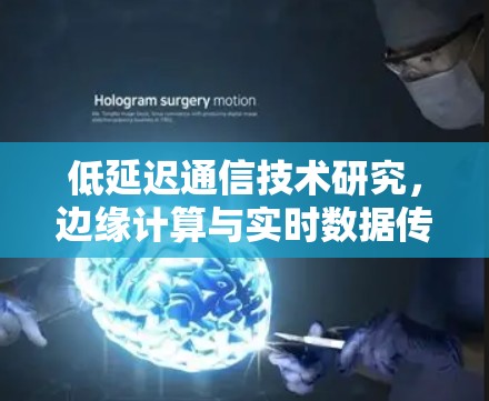 低延迟通信技术研究,边缘计算与实时数据传输的创新突破 低延迟通信技术研究,边缘计算与实时数据传输的创新突破