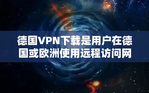 德国VPN下载是用户在德国或欧洲使用远程访问网络资源的手段。以下是一些关键步骤和考虑因素 德国VPN下载是用户在德国或欧洲使用远程访问网络资源的手段。以下是一些关键步骤和考虑因素