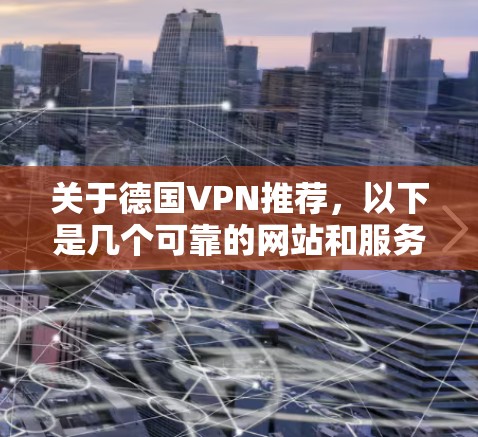 关于德国VPN推荐，以下是几个可靠的网站和服务