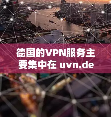 德国的VPN服务主要集中在 uvn.de 和 fibro 上,这两个平台是全球知名的VPN服务提供商。以下是关于德国VPN服务器的详细介绍 德国的VPN服务主要集中在 uvn.de 和 fibro 上,这两个平台是全球知名的VPN服务提供商。以下是关于德国VPN服务器的详细介绍