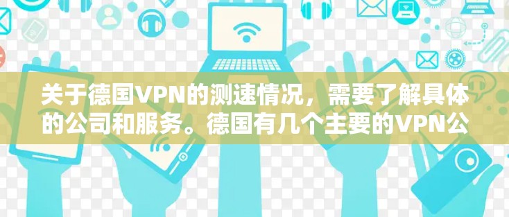 关于德国VPN的测速情况,需要了解具体的公司和服务。德国有几个主要的VPN公司,包括 关于德国VPN的测速情况,需要了解具体的公司和服务。德国有几个主要的VPN公司,包括