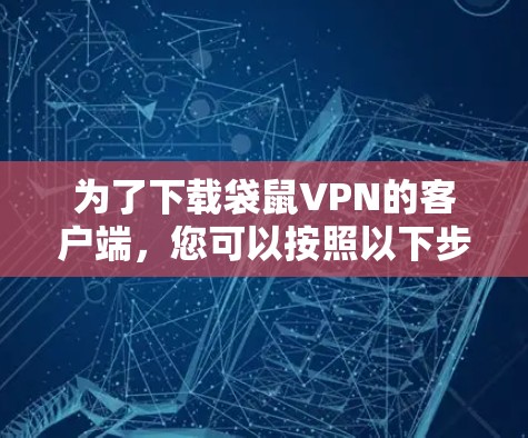为了下载袋鼠VPN的客户端,您可以按照以下步骤进行操作 为了下载袋鼠VPN的客户端,您可以按照以下步骤进行操作
