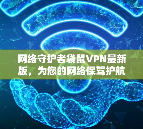 网络守护者袋鼠VPN最新版,为您的网络保驾护航! 网络守护者袋鼠VPN最新版,为您的网络保驾护航!