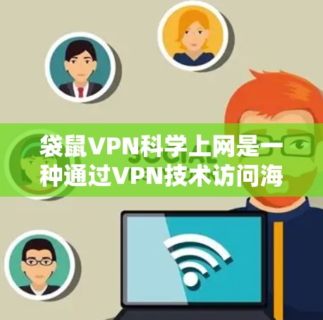 袋鼠VPN科学上网是一种通过VPN技术访问海外网站的科学解决方案，旨在提升访问效率和安全性。以下是对这一服务的详细分析和总结