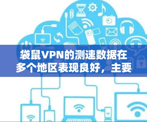 袋鼠VPN的测速数据在多个地区表现良好,主要集中在4G和5G支持的区域,通常在4-8 MB/s之间。以下是基于不同的因素整理的总结 袋鼠VPN的测速数据在多个地区表现良好,主要集中在4G和5G支持的区域,通常在4-8 MB/s之间。以下是基于不同的因素整理的总结