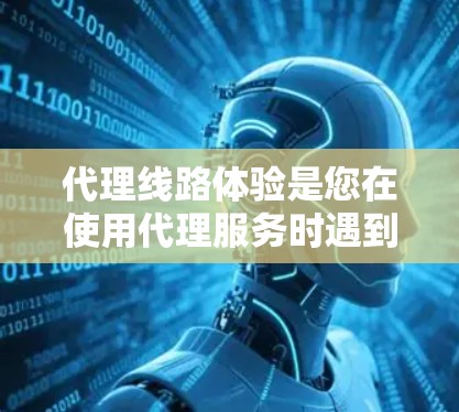 代理线路体验是您在使用代理服务时遇到的情况,通常涉及多方面因素。以下是一些可能的代理线路体验 代理线路体验是您在使用代理服务时遇到的情况,通常涉及多方面因素。以下是一些可能的代理线路体验