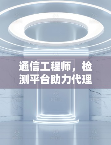 通信工程师，检测平台助力代理线路安全运行