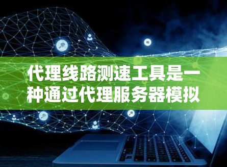 代理线路测速工具是一种通过代理服务器模拟网络连接来测试用户数据流量和服务器性能的工具,适用于测试网络带宽和性能。以下是其详细步骤和功能 代理线路测速工具是一种通过代理服务器模拟网络连接来测试用户数据流量和服务器性能的工具,适用于测试网络带宽和性能。以下是其详细步骤和功能