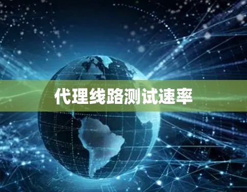 代理线路测试速率 代理线路测试速率