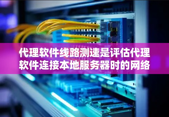 代理软件线路测速是评估代理软件连接本地服务器时的网络性能,掌握网络延迟、磁盘使用情况、连接速度等关键指标,确保用户使用体验良好。以下是详细的步骤指南 代理软件线路测速是评估代理软件连接本地服务器时的网络性能,掌握网络延迟、磁盘使用情况、连接速度等关键指标,确保用户使用体验良好。以下是详细的步骤指南