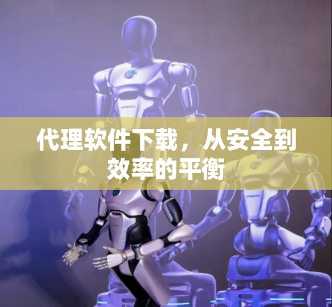 代理软件下载,从安全到效率的平衡 代理软件下载,从安全到效率的平衡