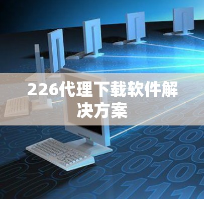 226代理下载软件解决方案