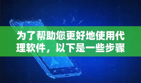 为了帮助您更好地使用代理软件,以下是一些步骤性的指南 为了帮助您更好地使用代理软件,以下是一些步骤性的指南