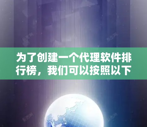 为了创建一个代理软件排行榜,我们可以按照以下步骤进行 为了创建一个代理软件排行榜,我们可以按照以下步骤进行