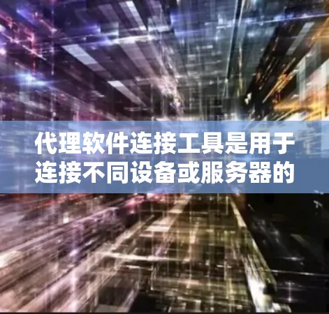 代理软件连接工具是用于连接不同设备或服务器的软件,广泛应用于远程访问、数据传输和权限管理等场景。以下是详细的步骤说明 代理软件连接工具是用于连接不同设备或服务器的软件,广泛应用于远程访问、数据传输和权限管理等场景。以下是详细的步骤说明