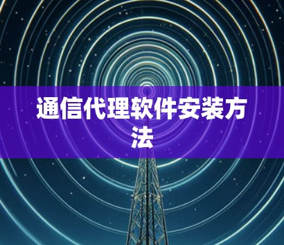 通信代理软件安装方法