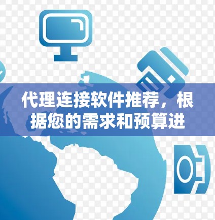 代理连接软件推荐,根据您的需求和预算进行选择 代理连接软件推荐,根据您的需求和预算进行选择