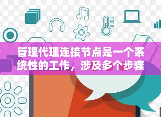 管理代理连接节点是一个系统性的工作,涉及多个步骤和工具的应用。以下是一个分步指南,帮助你系统地管理代理连接节点 管理代理连接节点是一个系统性的工作,涉及多个步骤和工具的应用。以下是一个分步指南,帮助你系统地管理代理连接节点