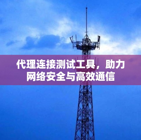 代理连接测试工具，助力网络安全与高效通信