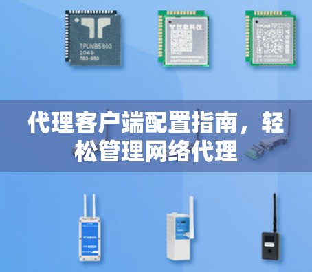 代理客户端配置指南,轻松管理网络代理 代理客户端配置指南,轻松管理网络代理