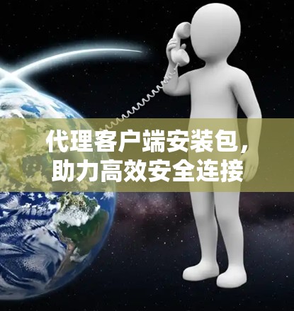 代理客户端安装包,助力高效安全连接 代理客户端安装包,助力高效安全连接