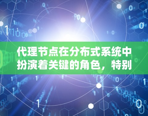 代理节点在分布式系统中扮演着关键的角色,特别是在数据同步、资源管理以及任务处理方面。以下是对代理节点的详细解析 代理节点在分布式系统中扮演着关键的角色,特别是在数据同步、资源管理以及任务处理方面。以下是对代理节点的详细解析