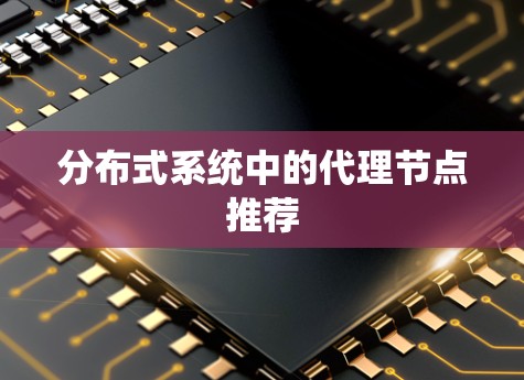 分布式系统中的代理节点推荐 分布式系统中的代理节点推荐