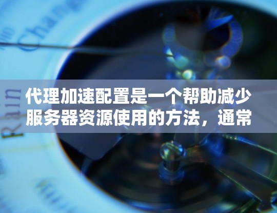 代理加速配置是一个帮助减少服务器资源使用的方法,通常通过设置自动代理来实现。以下是一份详细的代理加速配置教程 代理加速配置是一个帮助减少服务器资源使用的方法,通常通过设置自动代理来实现。以下是一份详细的代理加速配置教程