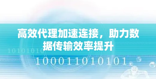 高效代理加速连接,助力数据传输效率提升 高效代理加速连接,助力数据传输效率提升