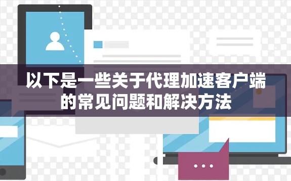 以下是一些关于代理加速客户端的常见问题和解决方法 以下是一些关于代理加速客户端的常见问题和解决方法