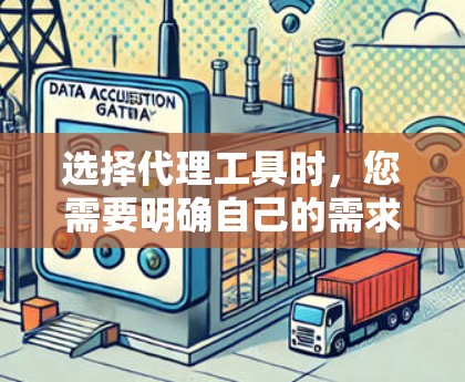 选择代理工具时,您需要明确自己的需求和目标。以下是一些关键步骤和建议,帮助您更好地选择代理工具 选择代理工具时,您需要明确自己的需求和目标。以下是一些关键步骤和建议,帮助您更好地选择代理工具