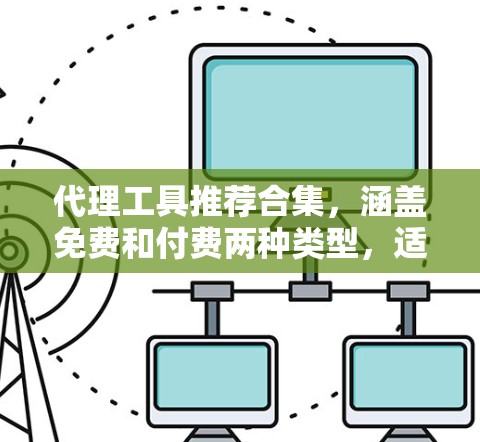 代理工具推荐合集,涵盖免费和付费两种类型,适合不同场景的需求。以下是一些推荐的工具 代理工具推荐合集,涵盖免费和付费两种类型,适合不同场景的需求。以下是一些推荐的工具