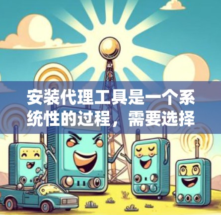 安装代理工具是一个系统性的过程,需要选择合适的工具、配置配置文件、调用代理并进行测试验证。以下将按照主要步骤进行详细说明 安装代理工具是一个系统性的过程,需要选择合适的工具、配置配置文件、调用代理并进行测试验证。以下将按照主要步骤进行详细说明