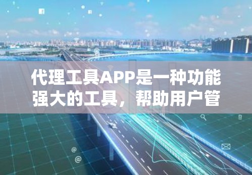 代理工具APP是一种功能强大的工具,帮助用户管理多种任务,如处理订单、用户信息、支付等。以下是详细的分析和总结 代理工具APP是一种功能强大的工具,帮助用户管理多种任务,如处理订单、用户信息、支付等。以下是详细的分析和总结