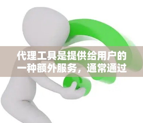 代理工具是提供给用户的一种额外服务,通常通过多种方式与用户互动,帮助用户解决问题或获取信息。以下是对代理工具的详细分析 代理工具是提供给用户的一种额外服务,通常通过多种方式与用户互动,帮助用户解决问题或获取信息。以下是对代理工具的详细分析