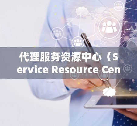 代理服务资源中心(Service Resource Center)是一个专注于管理和优化服务资源的部门或机构,主要负责为企业或组织提供服务资源管理的支持。以下是关于这个概念的详细解释 代理服务资源中心(Service Resource Center)是一个专注于管理和优化服务资源的部门或机构,主要负责为企业或组织提供服务资源管理的支持。以下是关于这个概念的详细解释