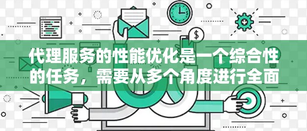 代理服务的性能优化是一个综合性的任务,需要从多个角度进行全面分析和改进。以下是一步步的优化建议 代理服务的性能优化是一个综合性的任务,需要从多个角度进行全面分析和改进。以下是一步步的优化建议