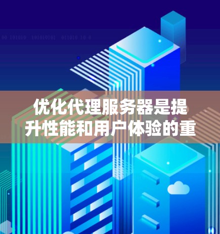 优化代理服务器是提升性能和用户体验的重要步骤,可以从以下几个关键方面进行 优化代理服务器是提升性能和用户体验的重要步骤,可以从以下几个关键方面进行