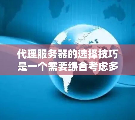 代理服务器的选择技巧是一个需要综合考虑多个因素的复杂过程,以下是详细的指南 代理服务器的选择技巧是一个需要综合考虑多个因素的复杂过程,以下是详细的指南