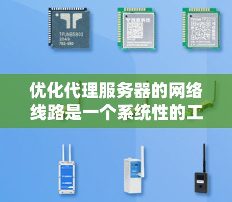 优化代理服务器的网络线路是一个系统性的工程,涉及多个方面,以下是一步步的解决方案 优化代理服务器的网络线路是一个系统性的工程,涉及多个方面,以下是一步步的解决方案